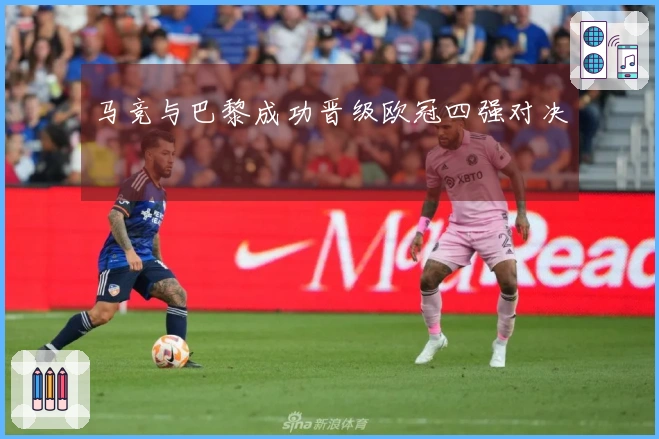 马竞与巴黎成功晋级欧冠四强对决