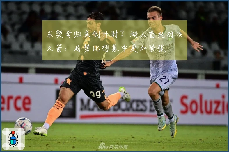 东契奇归来倒计时？湖人首轮对决火箭，局势比想象中更加紧张