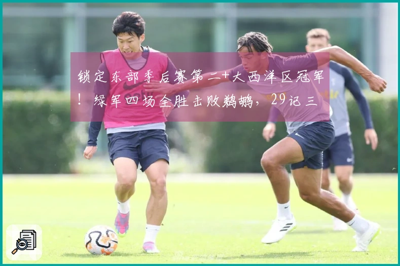 锁定东部季后赛第二+大西洋区冠军！绿军四场全胜击败鹈鹕，29记三分平历史纪录