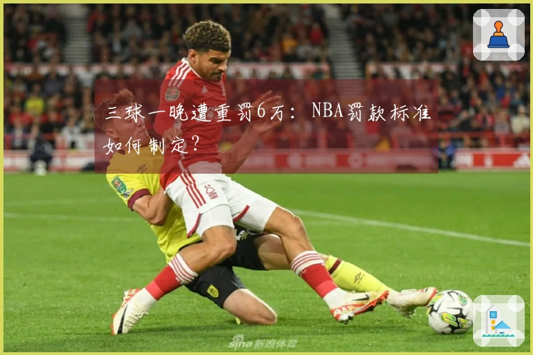 三球一晚遭重罚6万：NBA罚款标准如何制定？