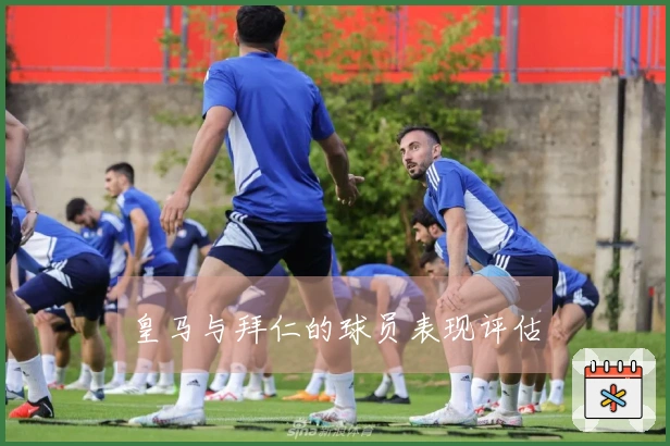 皇马与拜仁的球员表现评估