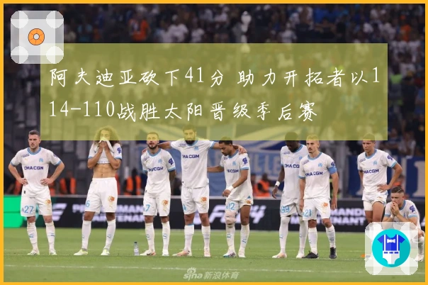 阿夫迪亚砍下41分 助力开拓者以114-110战胜太阳晋级季后赛