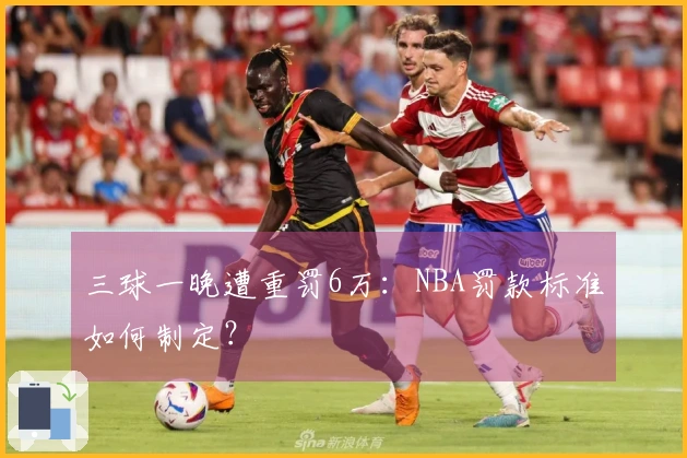 三球一晚遭重罚6万：NBA罚款标准如何制定？