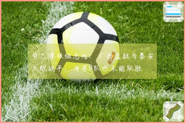 中乙保级组总结：广西蓝航与泰安天贶战平，海港B队也未能取胜