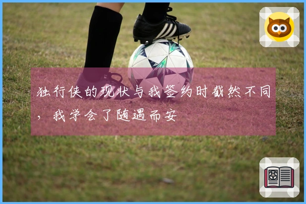 独行侠的现状与我签约时截然不同，我学会了随遇而安