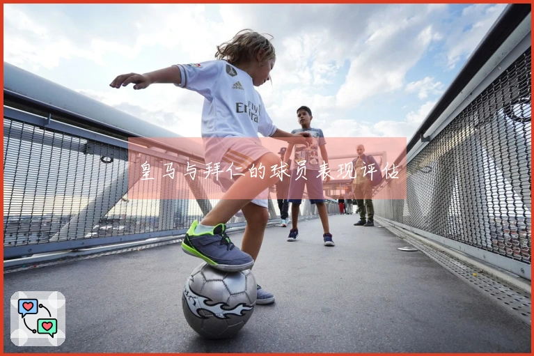 皇马与拜仁的球员表现评估