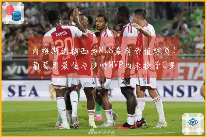 内维斯选梅西为MLS最有价值球员！葡萄牙最佳与沙特MVP均未授予C罗！