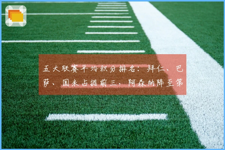 五大联赛平均积分排名：拜仁、巴萨、国米占据前三，阿森纳降至第七