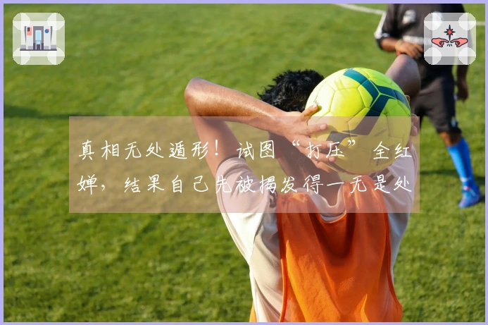 真相无处遁形！试图“打压”全红婵，结果自己先被揭发得一无是处