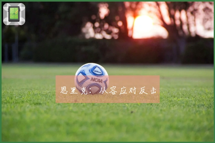 恩里克：从容应对反击