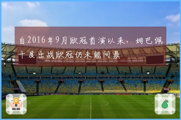 自2016年9月欧冠首演以来，姆巴佩十度出战欧冠仍未能问鼎