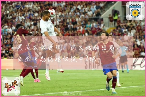 黑马东部晋级，热火残酷出局，三分王状态低迷仅投中2球