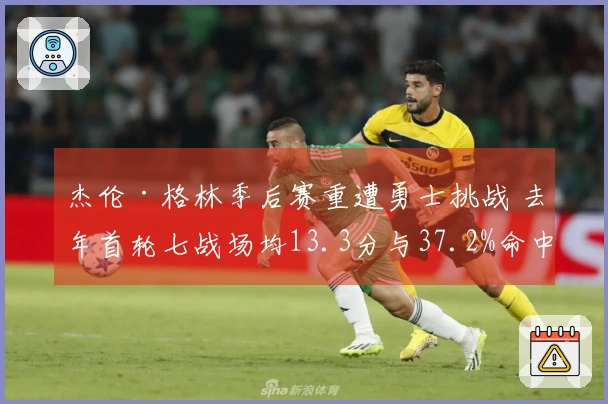 杰伦·格林季后赛重遭勇士挑战 去年首轮七战场均13.3分与37.2%命中率