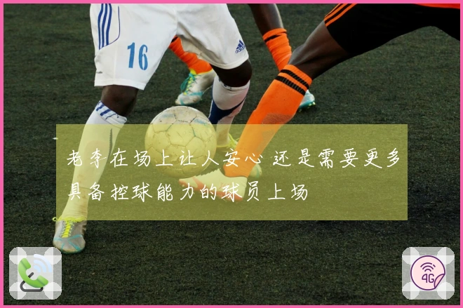 老李在场上让人安心 还是需要更多具备控球能力的球员上场