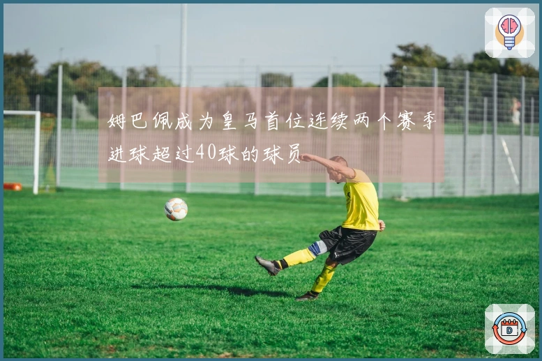 姆巴佩成为皇马首位连续两个赛季进球超过40球的球员