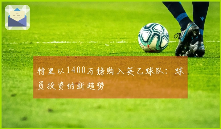 特里以1400万镑购入英乙球队：球员投资的新趋势