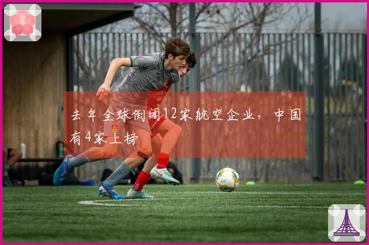 去年全球倒闭12家航空企业，中国有4家上榜
