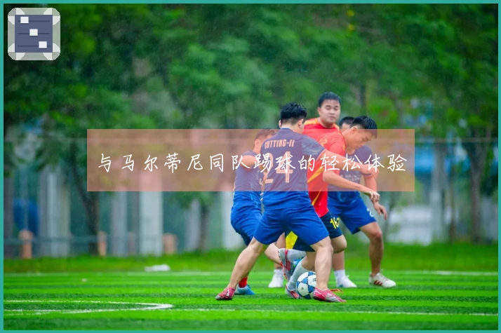与马尔蒂尼同队踢球的轻松体验