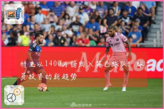 特里以1400万镑购入英乙球队：球员投资的新趋势